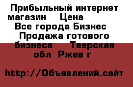 Прибыльный интернет магазин! › Цена ­ 15 000 - Все города Бизнес » Продажа готового бизнеса   . Тверская обл.,Ржев г.
